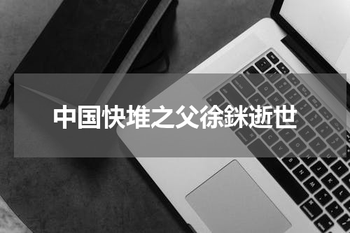 中国快堆之父徐銤逝世
