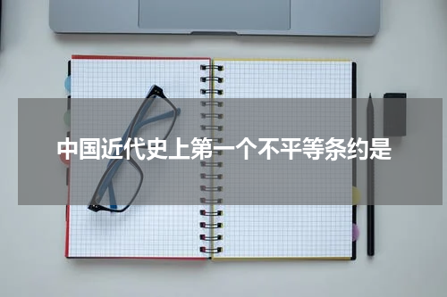 中国近代史上第一个不平等条约是