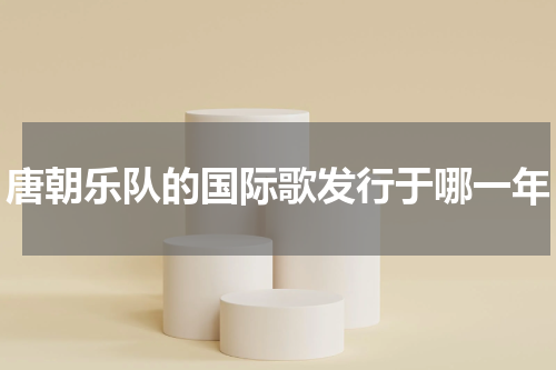 唐朝乐队的国际歌发行于哪一年
