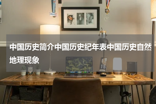 中国历史简介中国历史纪年表中国历史自然地理现象