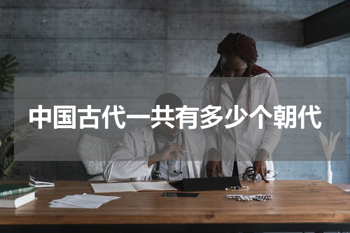 中国古代一共有多少个朝代