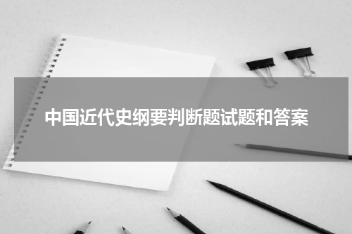 中国近代史纲要判断题试题和答案