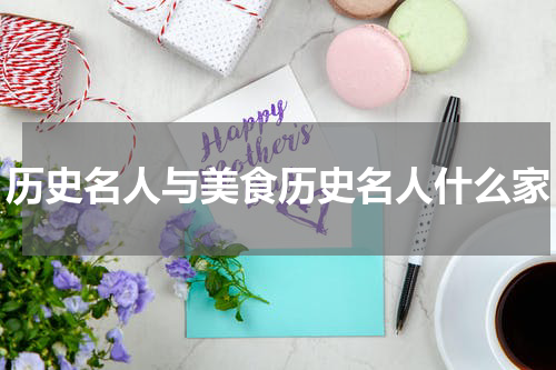 历史名人与美食历史名人什么家