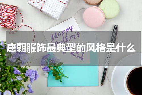 唐朝服饰最典型的风格是什么