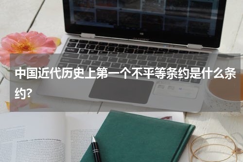 中国近代历史上第一个不平等条约是什么条约?