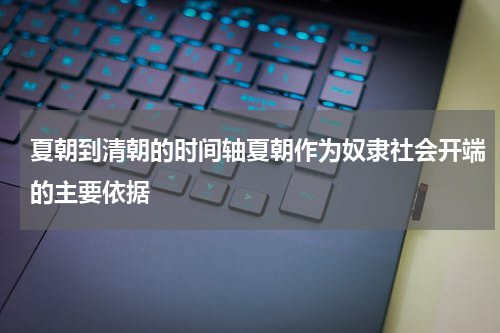 夏朝到清朝的时间轴夏朝作为奴隶社会开端的主要依据