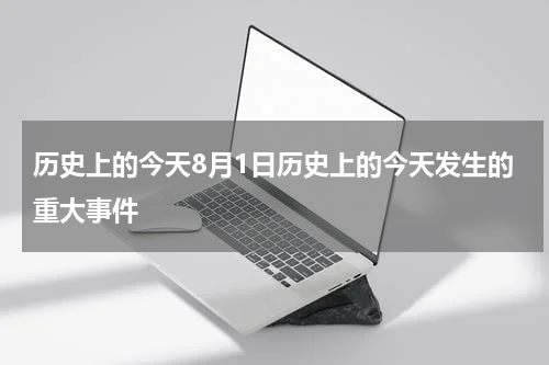 历史上的今天8月1日历史上的今天发生的重大事件