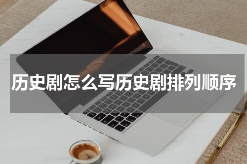 历史剧怎么写历史剧排列顺序