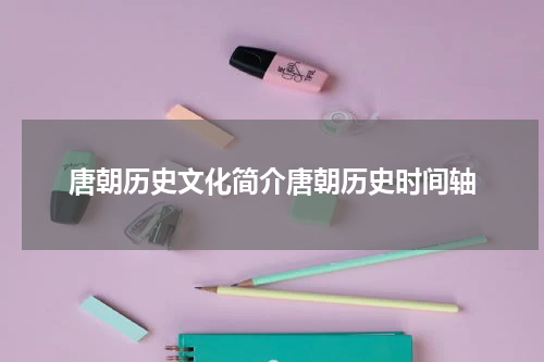唐朝历史文化简介唐朝历史时间轴