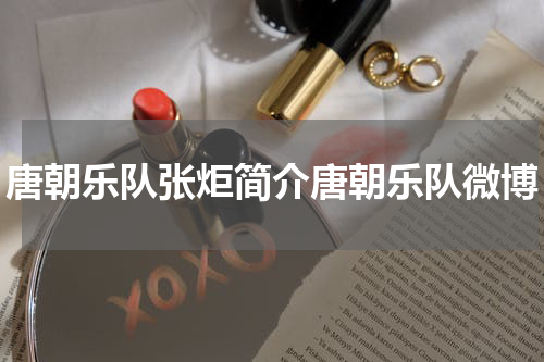 唐朝乐队张炬简介唐朝乐队微博