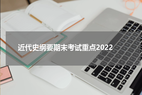 近代史纲要期末考试重点2022