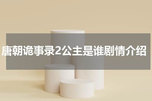 唐朝诡事录2公主是谁剧情介绍