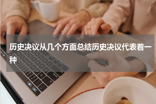 历史决议从几个方面总结历史决议代表着一种