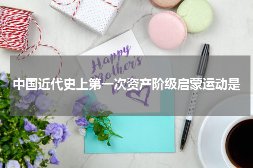 中国近代史上第一次资产阶级启蒙运动是