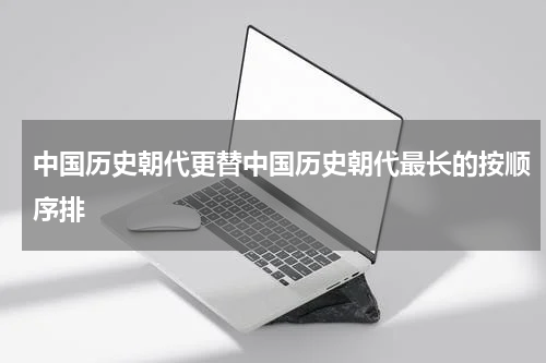 中国历史朝代更替中国历史朝代最长的按顺序排