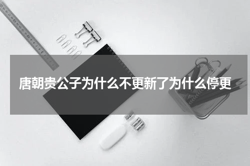 唐朝贵公子为什么不更新了为什么停更