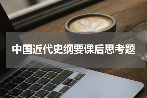 中国近代史纲要课后思考题