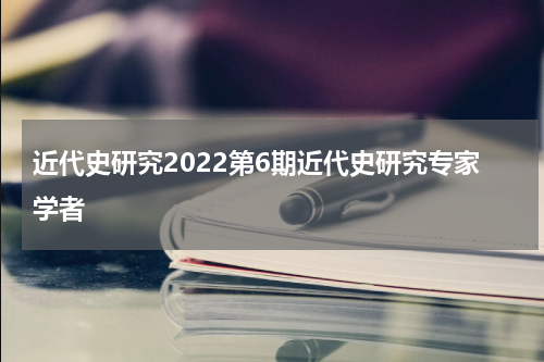 近代史研究2022第6期近代史研究专家学者