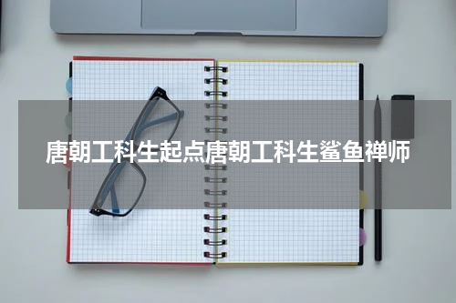 唐朝工科生起点唐朝工科生鲨鱼禅师