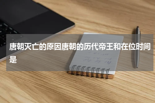 唐朝灭亡的原因唐朝的历代帝王和在位时间是