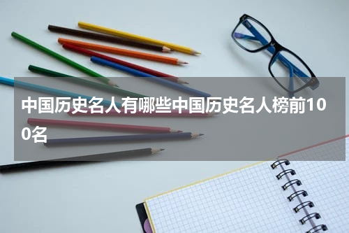 中国历史名人有哪些中国历史名人榜前100名