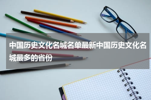 中国历史文化名城名单最新中国历史文化名城最多的省份