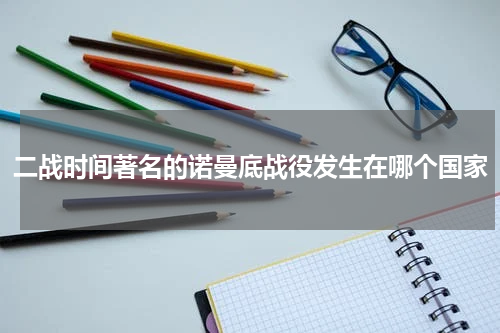 二战时间著名的诺曼底战役发生在哪个国家