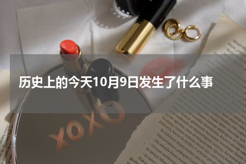 历史上的今天10月9日发生了什么事
