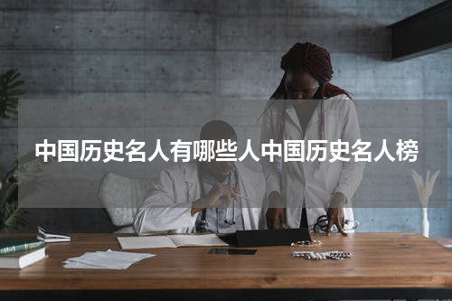 中国历史名人有哪些人中国历史名人榜