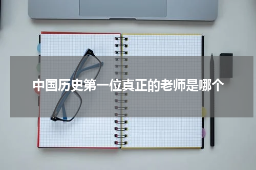 中国历史第一位真正的老师是哪个