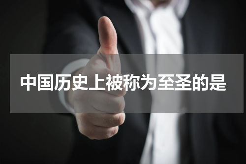 中国历史上被称为至圣的是