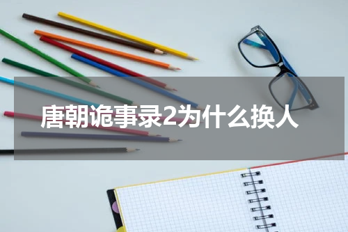 唐朝诡事录2为什么换人