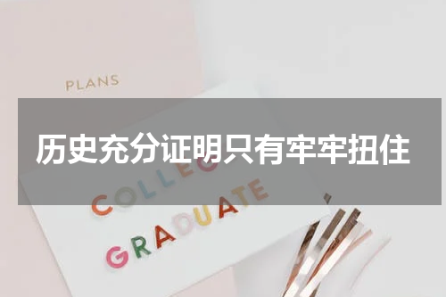 历史充分证明只有牢牢扭住