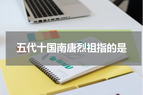 五代十国南唐烈祖指的是