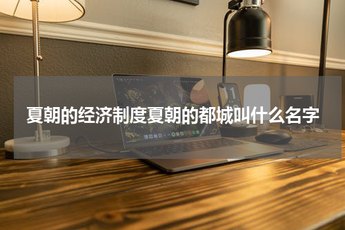 夏朝的经济制度夏朝的都城叫什么名字