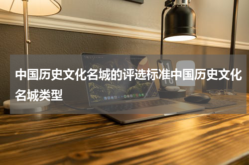 中国历史文化名城的评选标准中国历史文化名城类型