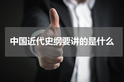 中国近代史纲要讲的是什么