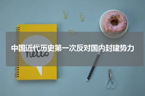 中国近代历史第一次反对国内封建势力
