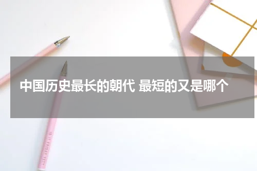 中国历史最长的朝代 最短的又是哪个