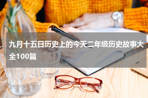 九月十五日历史上的今天二年级历史故事大全100篇