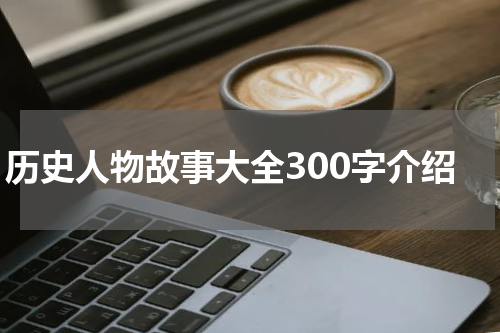 历史人物故事大全300字介绍