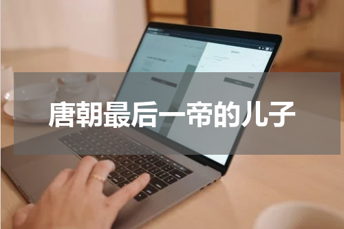 唐朝最后一帝的儿子