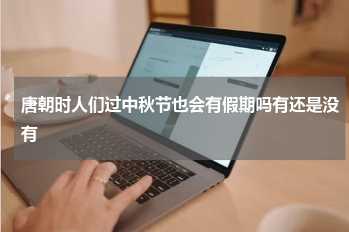 唐朝时人们过中秋节也会有假期吗有还是没有