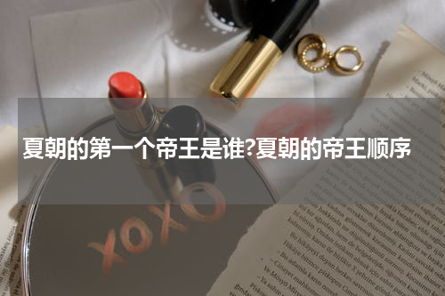 夏朝的第一个帝王是谁?夏朝的帝王顺序