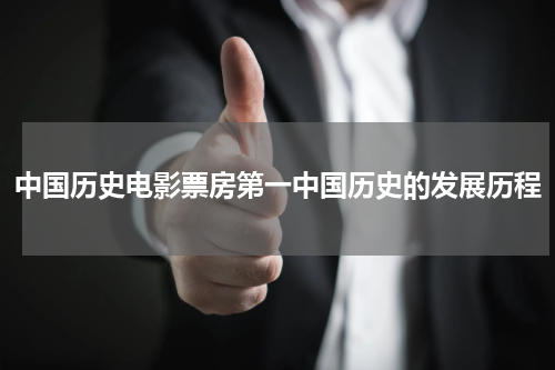 中国历史电影票房第一中国历史的发展历程