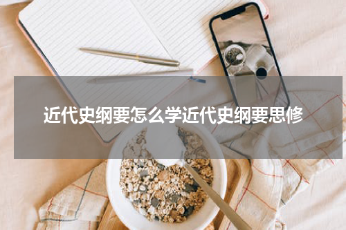 近代史纲要怎么学近代史纲要思修