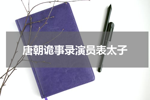 唐朝诡事录演员表太子