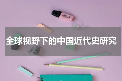 全球视野下的中国近代史研究