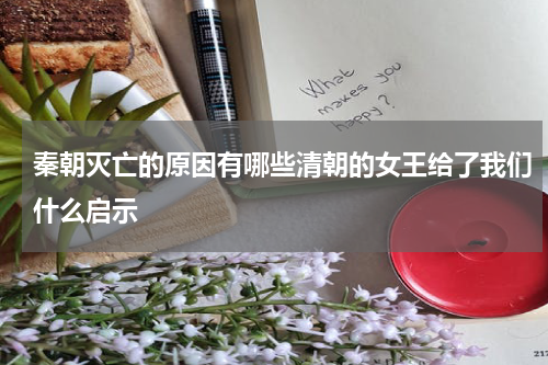 秦朝灭亡的原因有哪些清朝的女王给了我们什么启示