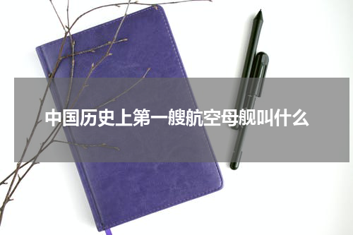 中国历史上第一艘航空母舰叫什么